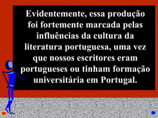 Evidentemente, essa produção
  foi fortemente marcada pelas
     influências da cultura da
 literatura portuguesa, uma vez
    que nossos escritores eram
portugueses ou tinham formação
    universitária em Portugal.


           Anna Beatriz      35
 