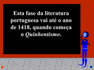 Esta fase da literatura
portuguesa vai até o ano
de 1418, quando começa
    o Quinhentismo.




            Anna Beatriz   6
 