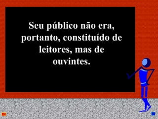 Seu público não era,
portanto, constituído de
    leitores, mas de
        ouvintes.



           Anna Beatriz    9
 
