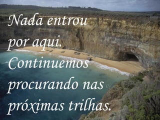 Nada entrou por aqui.  Continuemos procurando nas próximas trilhas.   