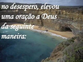 no desespero, elevou uma oração a Deus da seguinte maneira:  