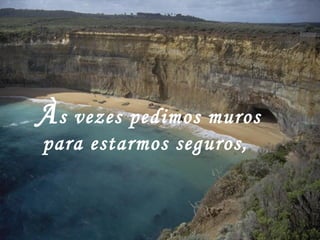 À s vezes pedimos muros para estarmos seguros,   