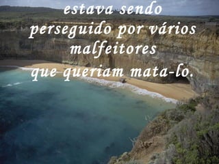   Uma vez um homem estava sendo perseguido por vários malfeitores que queriam mata-lo.   