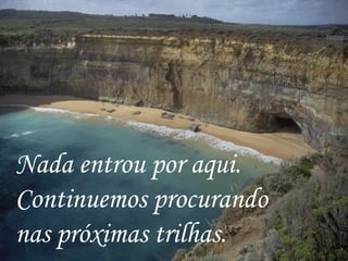 Nada entrou por aqui.
Continuemos procurando
nas próximas trilhas.
 