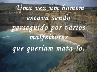  Uma vez um homem
estava sendo
perseguido por vários
malfeitores
que queriam mata-lo.
 