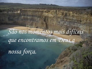 São nos momentos mais difíceis que encontramos em Deus a nossa força.   