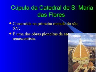 Cúpula da Catedral de S. Maria das Flores  Construída na primeira metade do séc. XV; É uma das obras pioneiras da arquitectura renascentista. 
