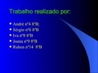 Trabalho realizado por: André nº4 8ºB; Sérgio nº6 8ºB Iva nº8 8ºB Joana nº9 8ºB Ruben nº14  8ºB 