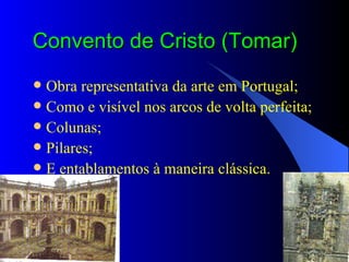 Convento de Cristo (Tomar) Obra representativa da arte em Portugal; Como e visível nos arcos de volta perfeita; Colunas; Pilares; E entablamentos à maneira   clássica. 