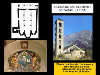 IGLESIA DE SAN CLEMENTE DE TAHULL (LLEIDA) Planta basilical de tres naves y tres ábsides. Lo más interesante: sus pinturas interiores en el ábside. 