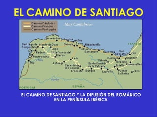 EL CAMINO DE SANTIAGO EL CAMINO DE SANTIAGO Y LA DIFUSIÓN DEL ROMÁNICO EN LA PENÍNSULA IBÉRICA 