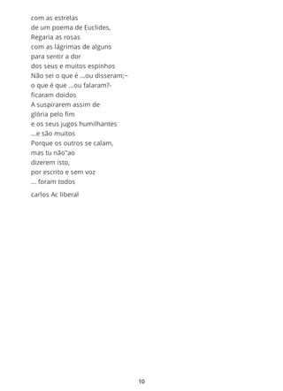 dos seus e muitos espinhos
Não sei o que é ...ou disseram;
o que é que ...ou falaram?-
ficaram doidos
A suspirarem assim de
glória pelo fim
e os seus jugos humilhantes
...e são muitos
Porque os outros se calam,
mas tu não"ao
dizerem isto,
por escrito e sem voz
... foram todos
carlos Ac liberal
10
 