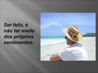 Ser feliz, é não ter medo dos próprios sentimentos. 