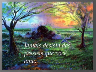 Jamais desista das pessoas que você ama. 