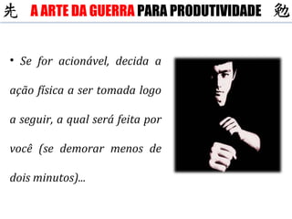 Se for acionável, decida a ação física a ser tomada logo a seguir, a qual será feita por você (se demorar menos de dois minutos)... A ARTE DA GUERRA  PARA PRODUTIVIDADE 