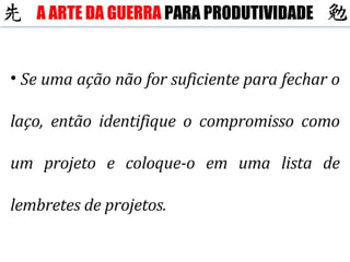 Se uma ação não for suficiente para fechar o laço, então identifique o compromisso como um projeto e coloque-o em uma lista de lembretes de projetos. A ARTE DA GUERRA  PARA PRODUTIVIDADE 