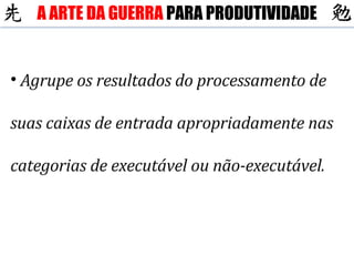 Agrupe os resultados do processamento de suas caixas de entrada apropriadamente nas categorias de executável ou não-executável. A ARTE DA GUERRA  PARA PRODUTIVIDADE 