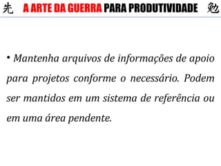 Mantenha arquivos de informações de apoio para projetos conforme o necessário. Podem ser mantidos em um sistema de referência ou em uma área pendente. A ARTE DA GUERRA  PARA PRODUTIVIDADE 