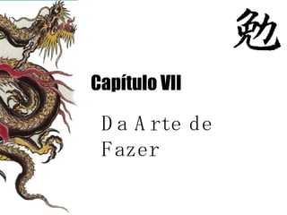 C apítulo VII Da Arte de Fazer 