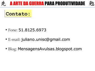 Contato: Fone:  51.8125.6973 E-mail:  [email_address] Blog:  MensagensAvulsas.blogspot.com A ARTE DA GUERRA  PARA PRODUTIVIDADE 