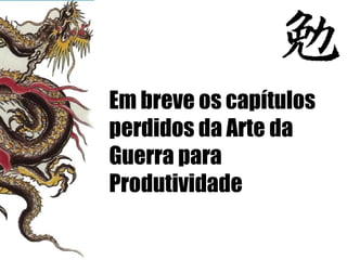 Em breve os capítulos perdidos da Arte da Guerra para  Produtividade 