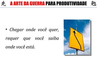 Chegar onde você quer, requer que você saiba onde você está. A ARTE DA GUERRA  PARA PRODUTIVIDADE 