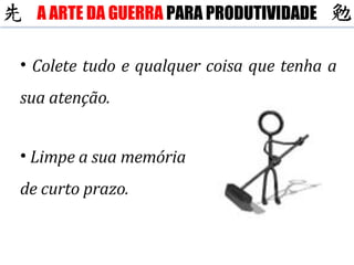 Colete tudo e qualquer coisa que tenha a sua atenção. Limpe a sua memória de curto prazo. A ARTE DA GUERRA  PARA PRODUTIVIDADE 