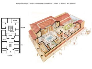 Comportádevos! Tedes a honra de ser convidados a entrar na vivenda dun patricio: 