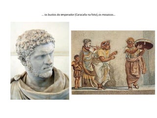 …  os bustos do emperador (Caracalla na foto), os mosaicos… 