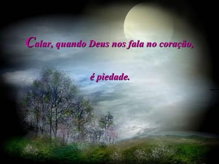 C alar, quando Deus nos fala no coração,  é piedade.   