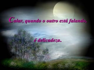 C alar, quando o outro está falando,  é delicadeza .   