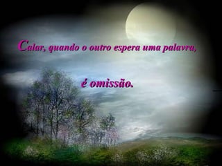 C alar, quando o outro espera uma palavra,  é omissão.   