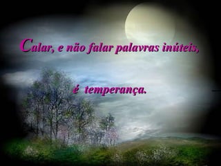 C alar, e não falar palavras inúteis, é  temperança.   