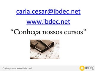 Conheça-nos: www.ibdec.net
carla.cesar@ibdec.net
www.ibdec.net
“Conheça nossos cursos”
 
