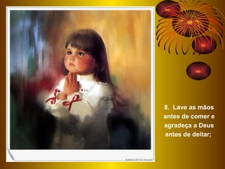 8.  Lave as mãos antes de comer e agradeça a Deus antes de deitar;  