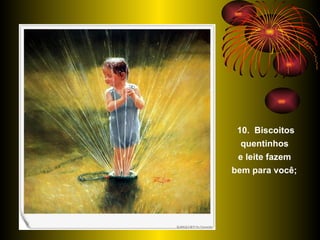 10.  Biscoitos quentinhos  e leite fazem  bem para você;   