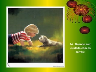 14.  Quando sair, cuidado com os carros;  