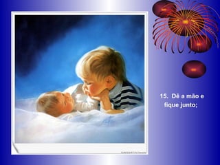 15.  Dê a mão e fique junto;   
