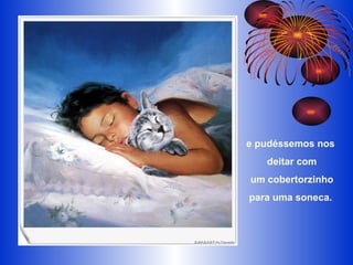 e pudéssemos nos  deitar com um cobertorzinho  para uma soneca.   