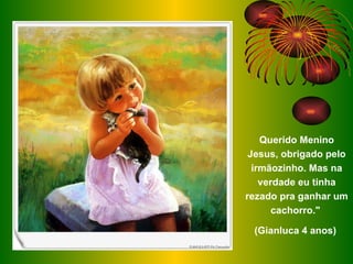 Querido Menino Jesus, obrigado pelo irmãozinho. Mas na verdade eu tinha rezado pra ganhar um cachorro."  (Gianluca 4 anos)  