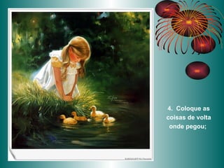 4.  Coloque as coisas de volta onde pegou;   