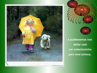 e pudéssemos nos  deitar com um cobertorzinho  para uma soneca.  