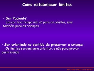Ser Paciente : Educar leva tempo não só para os adultos, mas  também para as crianças. Ser orientado no sentido de preservar a criança : Os limites servem para orientar, e não para provar  quem manda Como estabelecer limites SISTEMA MAXI DE ENSINO 