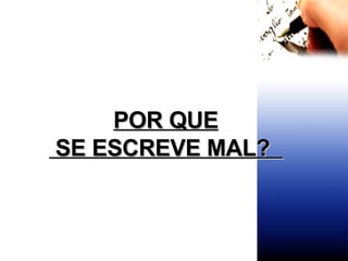 POR QUE SE ESCREVE MAL?  