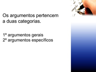 1º argumentos gerais 2º argumentos específicos Os argumentos pertencem a duas categorias. 