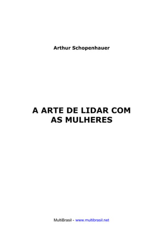 Arthur Schopenhauer
A ARTE DE LIDAR COM
AS MULHERES
MultiBrasil - www.multibrasil.net
 