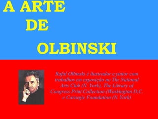A ARTE  DE  OLBINSKI   Rafal Olbinski é ilustrador e pintor com trabalhos em exposição no The National Arts Club (N. York), The Library of Congress Print Collection (Washington D.C. e Carnegie Foundation (N. York) 