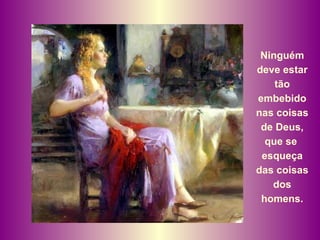 Ninguém deve estar tão embebido nas coisas de Deus, que se  esqueça das coisas dos homens. 