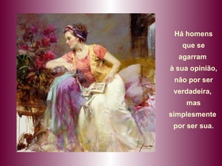 Há homens que se agarram  à sua opinião, não por ser  verdadeira,  mas simplesmente  por ser sua. 