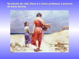 Na escola da vida, Deus é o único professor à procura de bons alunos. 